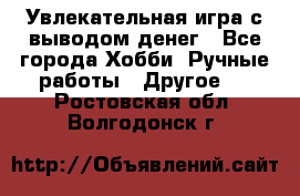 Увлекательная игра с выводом денег - Все города Хобби. Ручные работы » Другое   . Ростовская обл.,Волгодонск г.